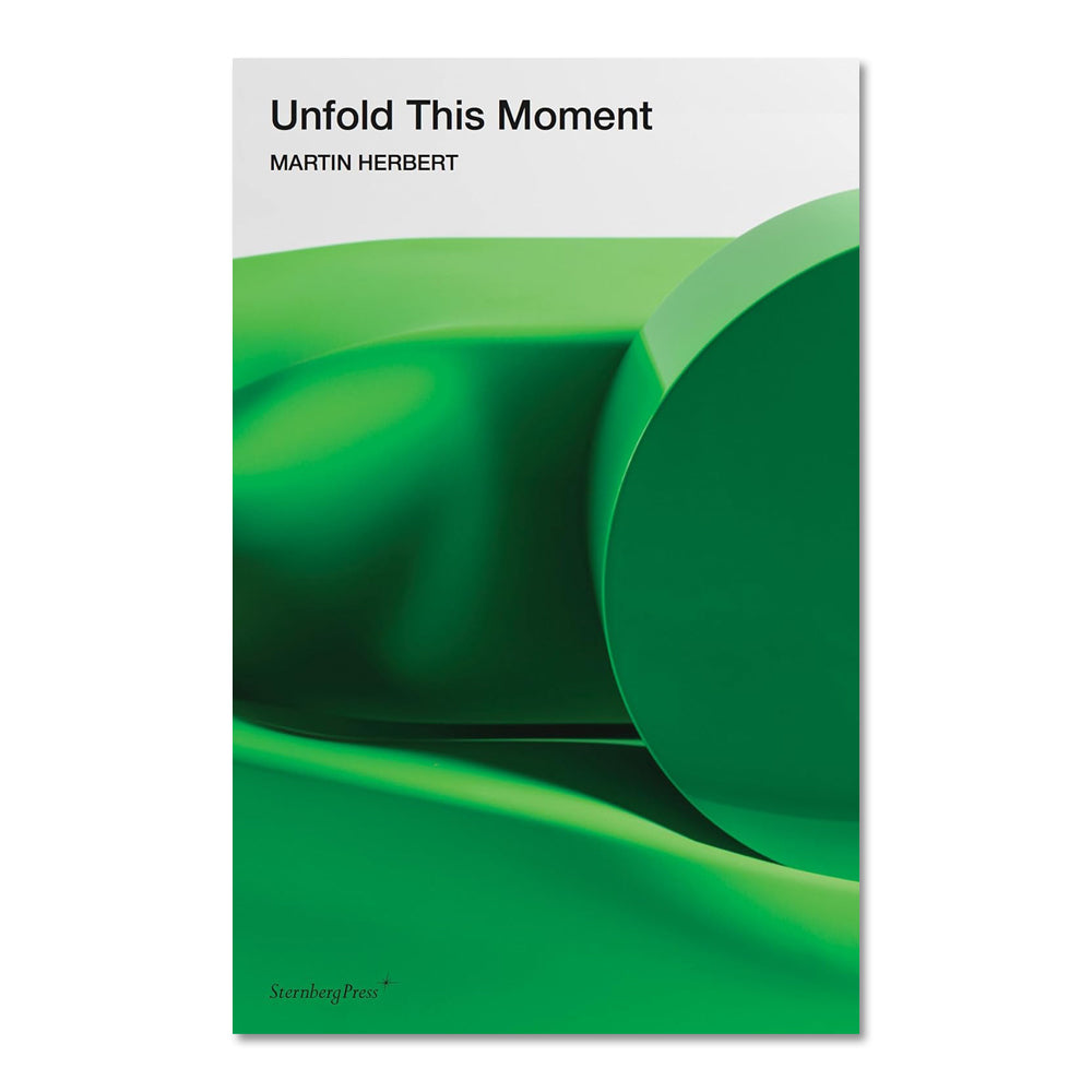 Book cover for Unfold This Moment (Sternberg Press) shows an abstract green sculpture with smooth, rounded shapes—evoking Carol Bove’s style—on a white background. Publisher’s name appears in the bottom left corner.