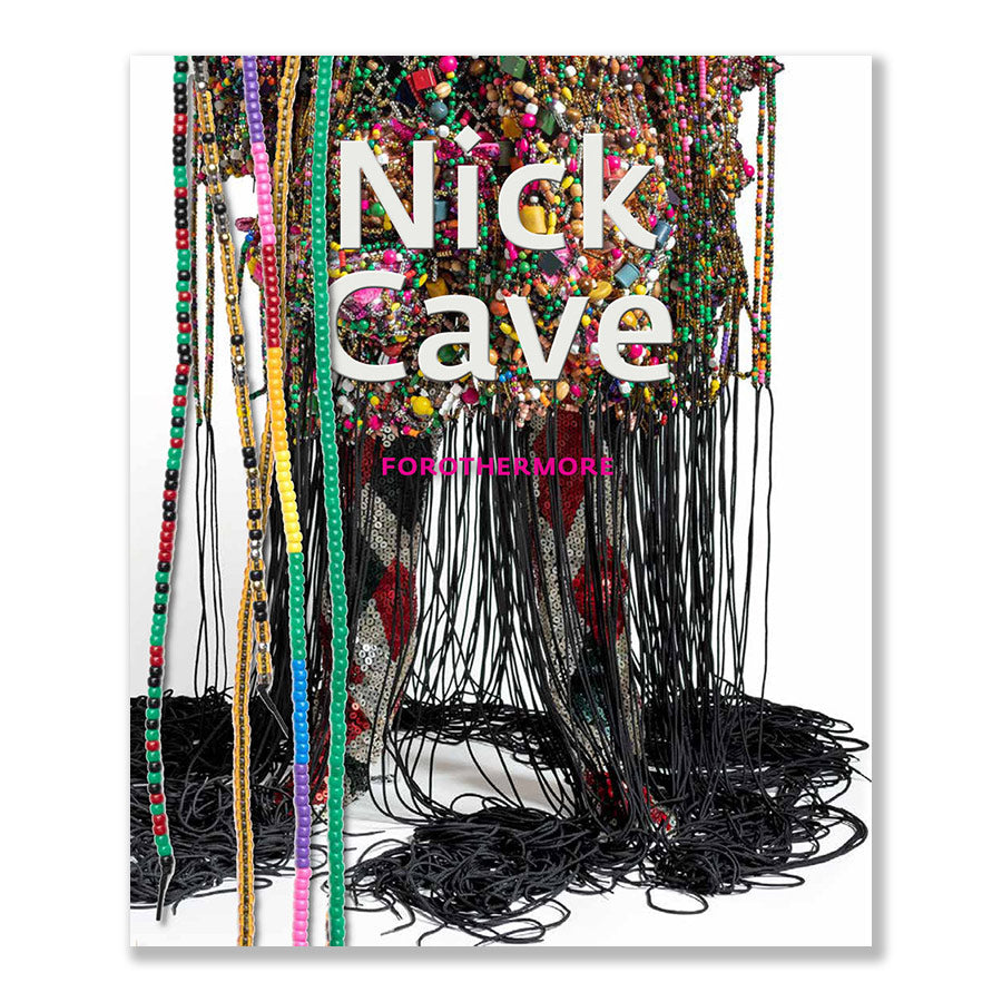 The cover of Nick Cave: Forothermore shows a vibrant, beaded figure draped in textiles with long black strands flowing onto a white floor, capturing his influential role in contemporary art.